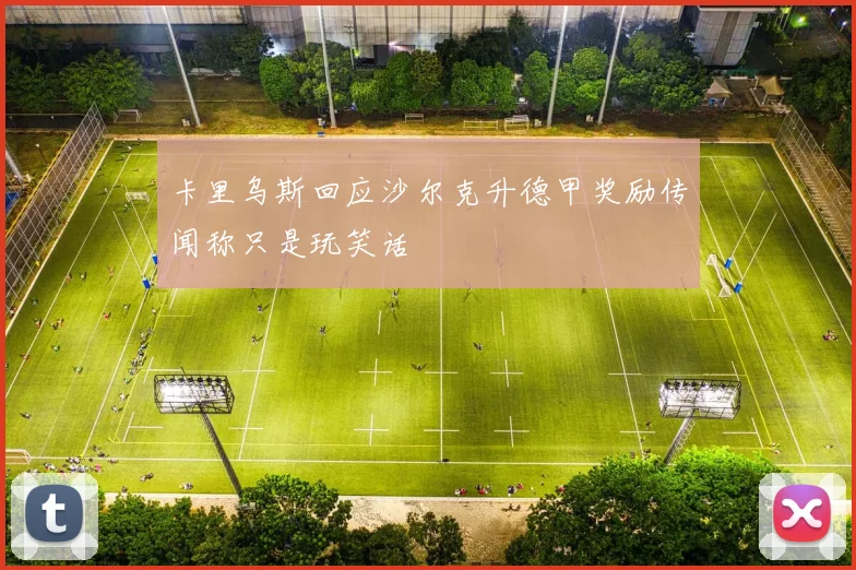 卡里乌斯回应沙尔克升德甲奖励传闻称只是玩笑话