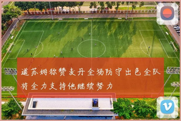 道苏姆称赞麦丹全场防守出色全队将全力支持他继续努力