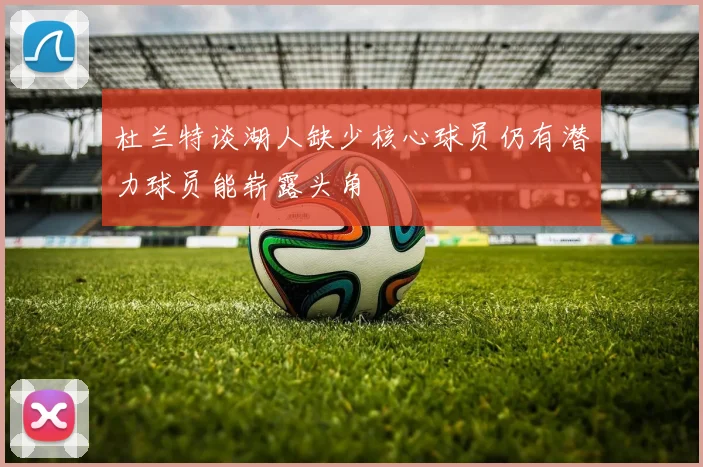 杜兰特谈湖人缺少核心球员仍有潜力球员能崭露头角