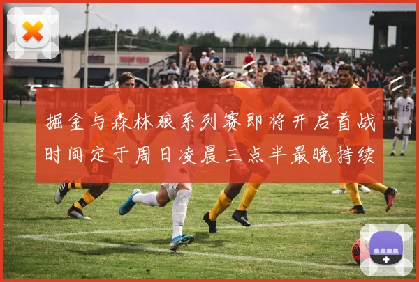 掘金与森林狼系列赛即将开启首战时间定于周日凌晨三点半最晚持续至五月三日