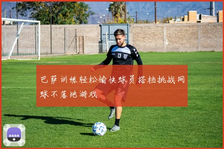 巴萨训练轻松愉快球员搭档挑战网球不落地游戏