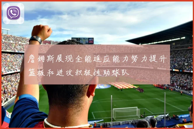 詹姆斯展现全能适应能力努力提升篮板和进攻积极性助球队