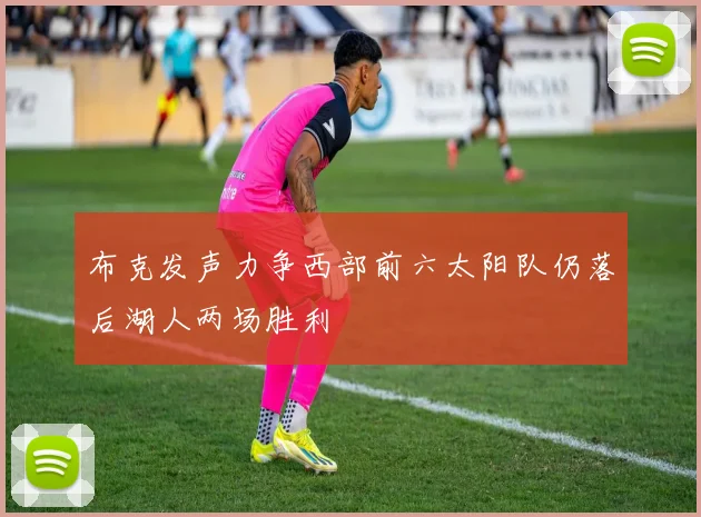 布克发声力争西部前六太阳队仍落后湖人两场胜利